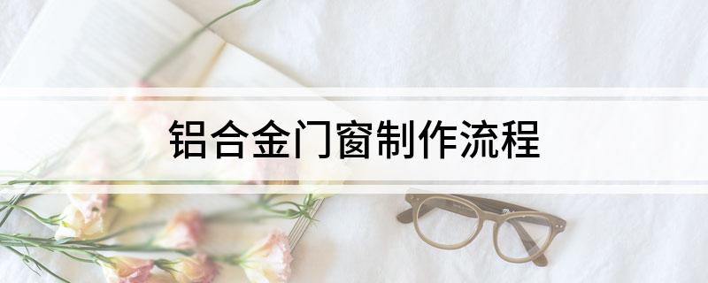 彩神铝合金门窗制作流程